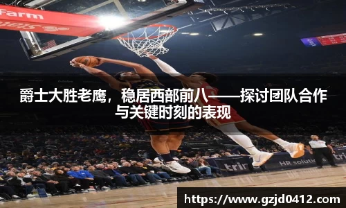 爵士大胜老鹰，稳居西部前八——探讨团队合作与关键时刻的表现