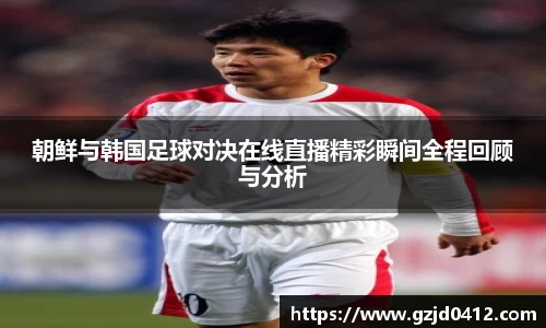 朝鲜与韩国足球对决在线直播精彩瞬间全程回顾与分析