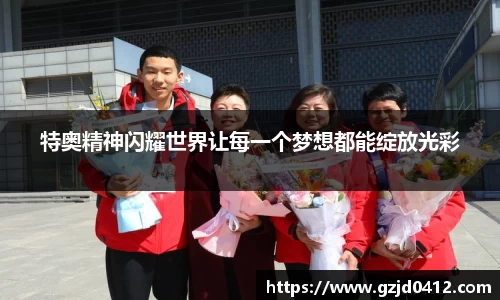 特奥精神闪耀世界让每一个梦想都能绽放光彩